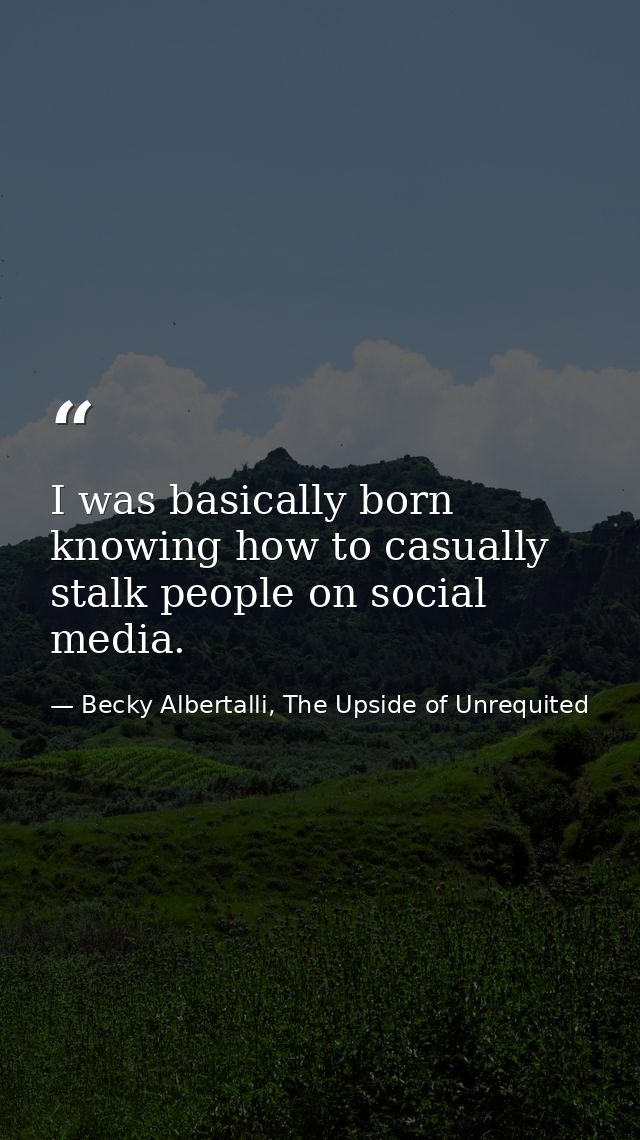 I was basically born knowing how to casually stalk people on social media. — Becky Albertalli, The Upside of Unrequited