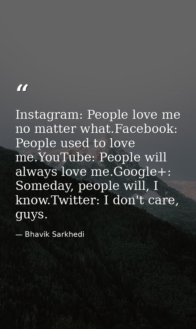 Instagram: People love me no matter what.Facebook: People used to love me.YouTube: People will always love me.Google+: S — Bhavik Sarkhedi