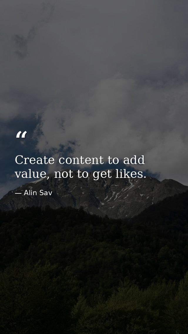 Create content to add value, not to get likes. — Alin Sav