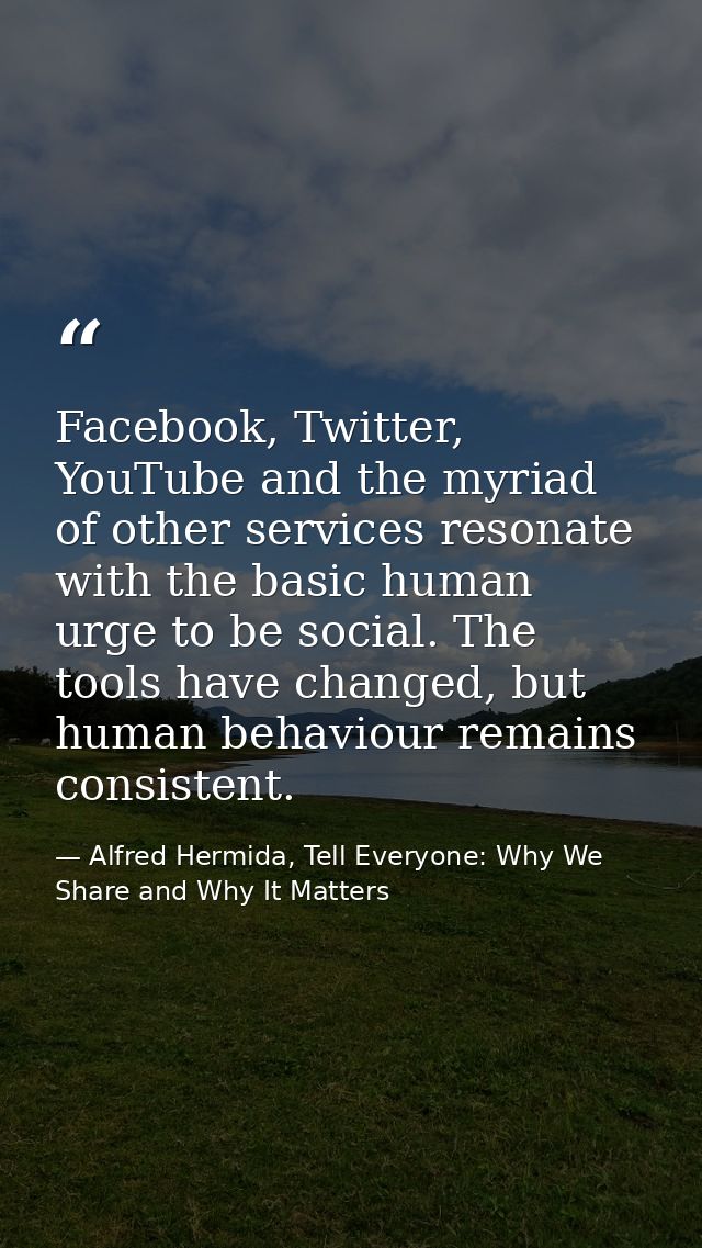 Facebook, Twitter, YouTube and the myriad of other services resonate with the basic human urge to be social. The tools h — Alfred Hermida, Tell Everyone: Why We Share and Why It Matters