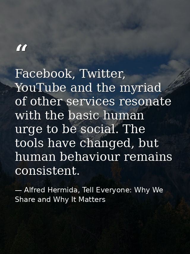 Facebook, Twitter, YouTube and the myriad of other services resonate with the basic human urge to be social. The tools h — Alfred Hermida, Tell Everyone: Why We Share and Why It Matters