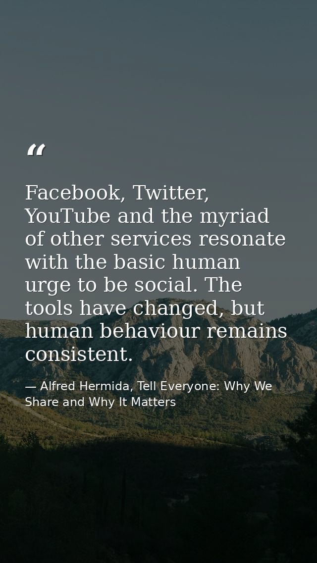 Facebook, Twitter, YouTube and the myriad of other services resonate with the basic human urge to be social. The tools h — Alfred Hermida, Tell Everyone: Why We Share and Why It Matters