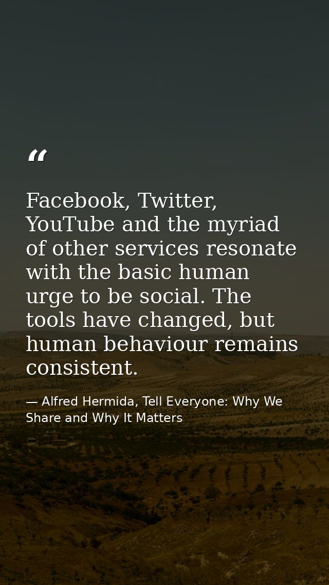 Facebook, Twitter, YouTube and the myriad of other services resonate with the basic human urge to be social. The tools h — Alfred Hermida, Tell Everyone: Why We Share and Why It Matters