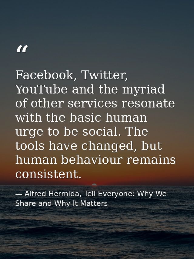 Facebook, Twitter, YouTube and the myriad of other services resonate with the basic human urge to be social. The tools h — Alfred Hermida, Tell Everyone: Why We Share and Why It Matters