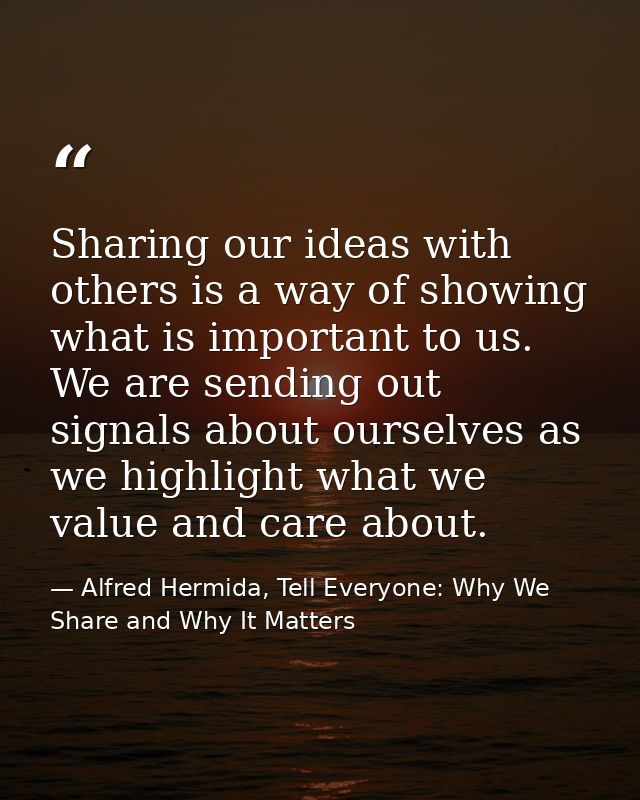 Sharing our ideas with others is a way of showing what is important to us. We are sending out signals about ourselves as — Alfred Hermida, Tell Everyone: Why We Share and Why It Matters