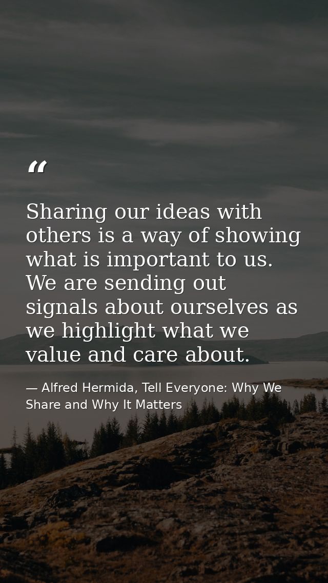 Sharing our ideas with others is a way of showing what is important to us. We are sending out signals about ourselves as — Alfred Hermida, Tell Everyone: Why We Share and Why It Matters