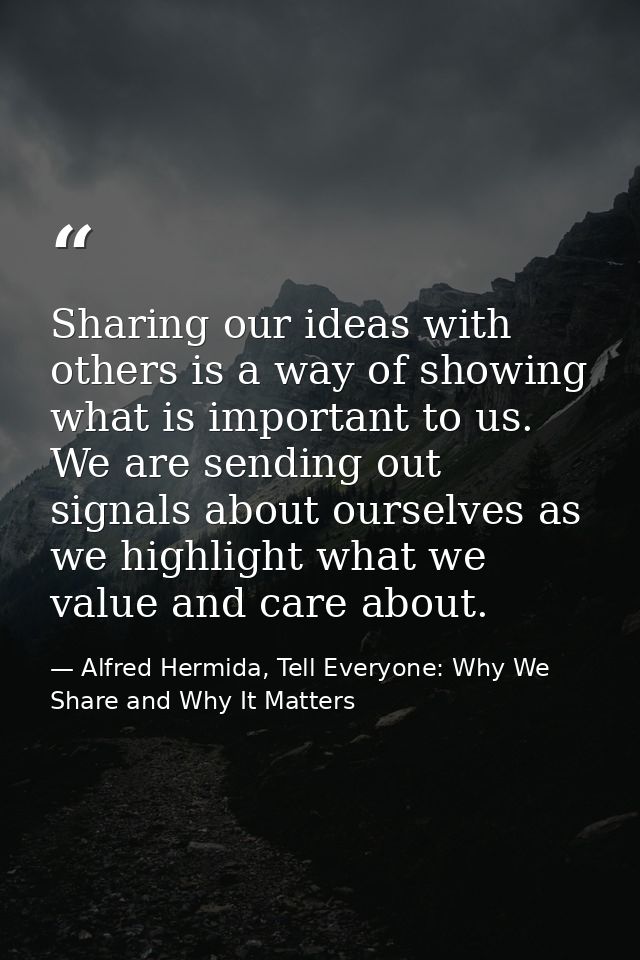 Sharing our ideas with others is a way of showing what is important to us. We are sending out signals about ourselves as — Alfred Hermida, Tell Everyone: Why We Share and Why It Matters