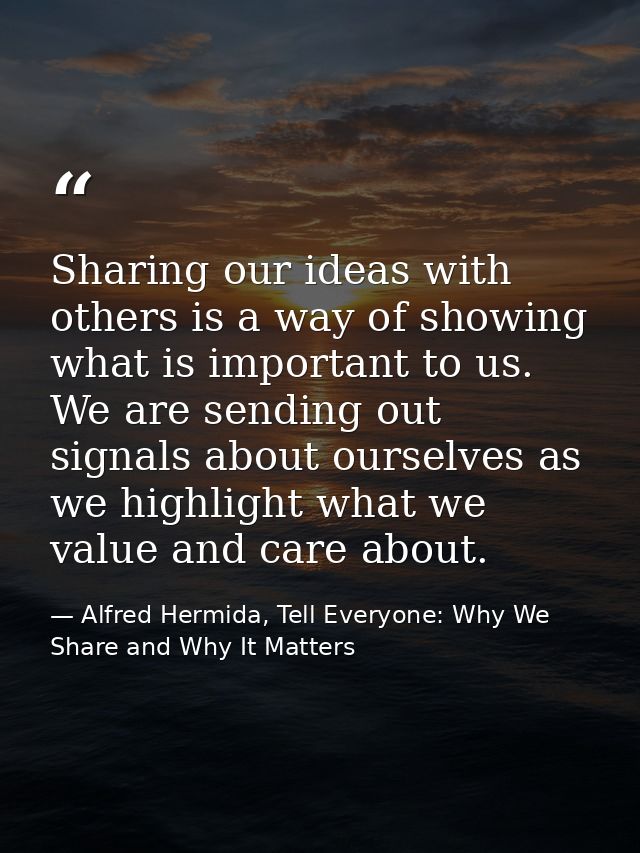 Sharing our ideas with others is a way of showing what is important to us. We are sending out signals about ourselves as — Alfred Hermida, Tell Everyone: Why We Share and Why It Matters