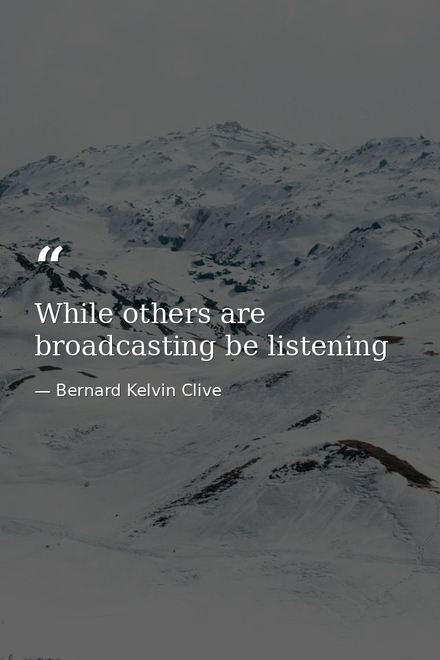 While others are broadcasting be listening — Bernard Kelvin Clive