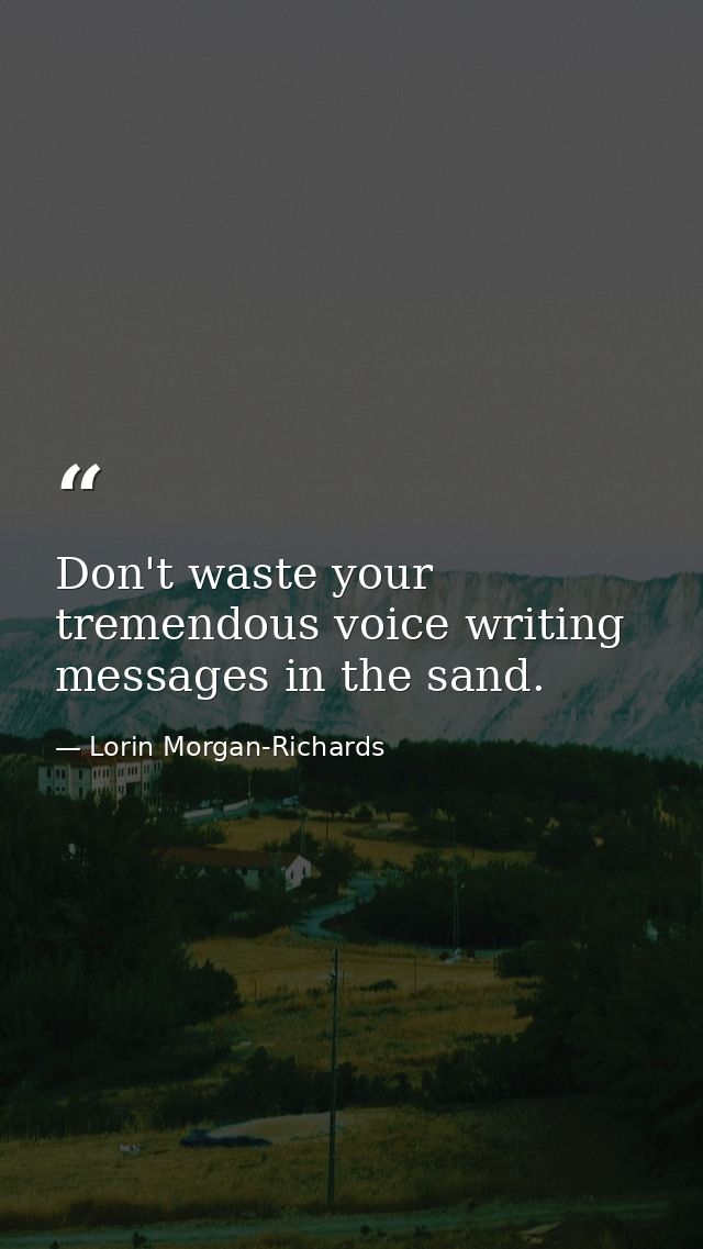 Don't waste your tremendous voice writing messages in the sand. — Lorin Morgan-Richards