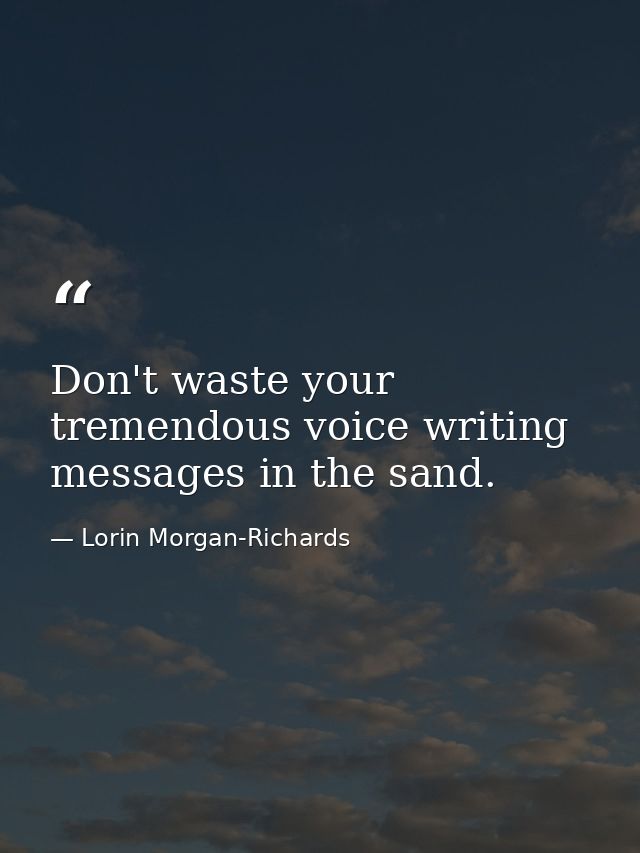 Don't waste your tremendous voice writing messages in the sand. — Lorin Morgan-Richards