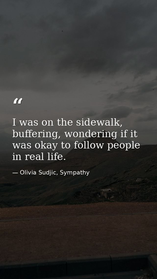 I was on the sidewalk, buffering, wondering if it was okay to follow people in real life. — Olivia Sudjic, Sympathy