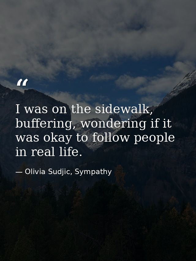 I was on the sidewalk, buffering, wondering if it was okay to follow people in real life. — Olivia Sudjic, Sympathy