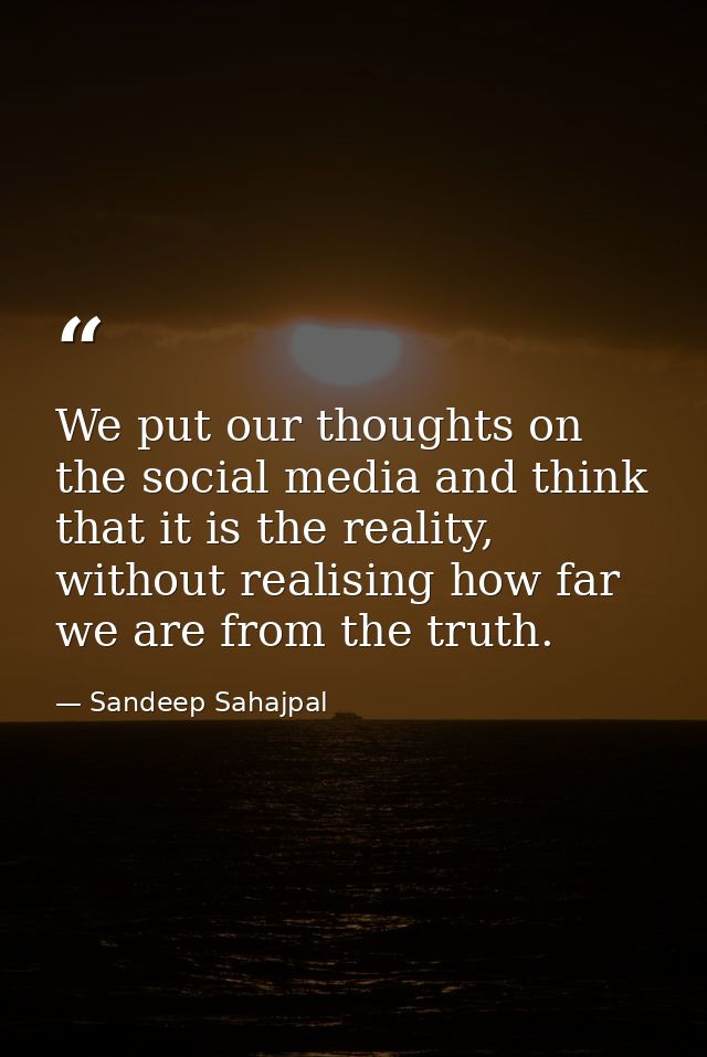 We put our thoughts on the social media and think that it is the reality, without realising how far we are from the trut — Sandeep Sahajpal