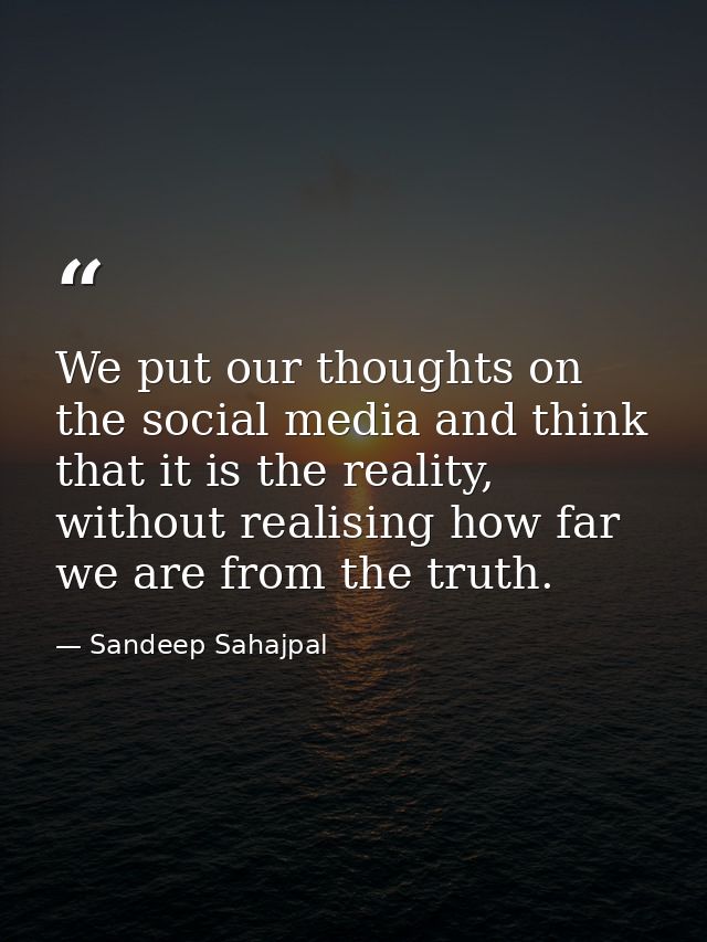 We put our thoughts on the social media and think that it is the reality, without realising how far we are from the trut — Sandeep Sahajpal
