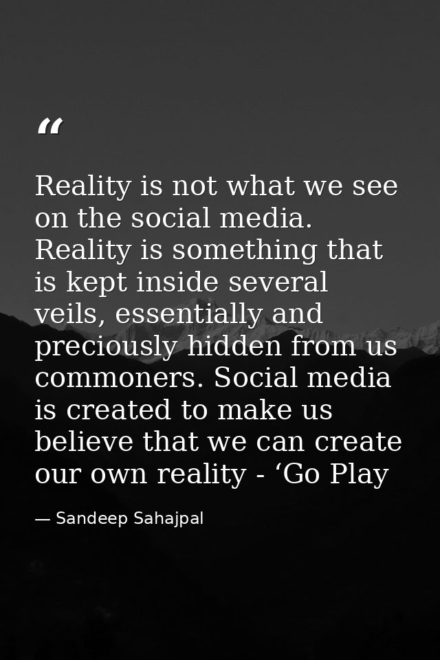 Reality is not what we see on the social media. Reality is something that is kept inside several veils, essentially and  — Sandeep Sahajpal