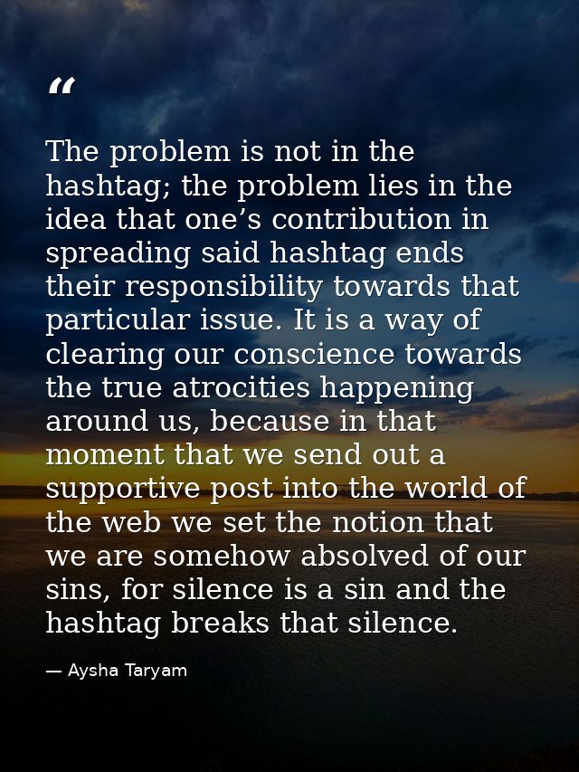 The problem is not in the hashtag; the problem lies in the idea that one’s contribution in spreading said hashtag ends t — Aysha Taryam