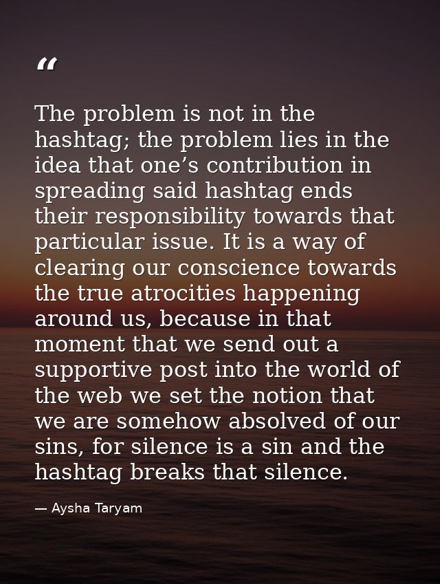 The problem is not in the hashtag; the problem lies in the idea that one’s contribution in spreading said hashtag ends t — Aysha Taryam