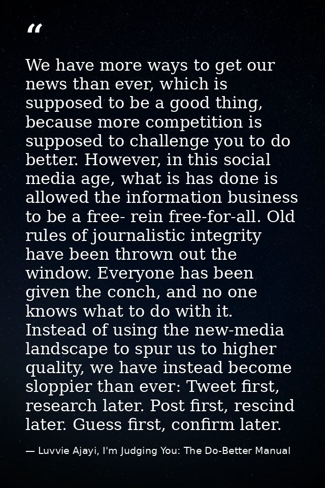 We have more ways to get our news than ever, which is supposed to be a good thing, because more competition is supposed  — Luvvie Ajayi, I'm Judging You: The Do-Better Manual