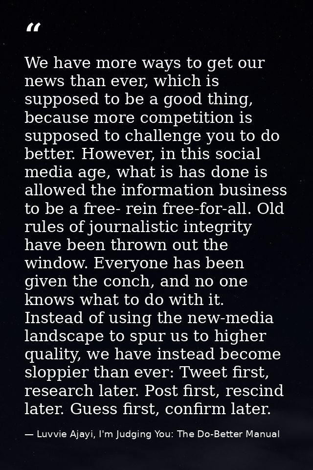 We have more ways to get our news than ever, which is supposed to be a good thing, because more competition is supposed  — Luvvie Ajayi, I'm Judging You: The Do-Better Manual