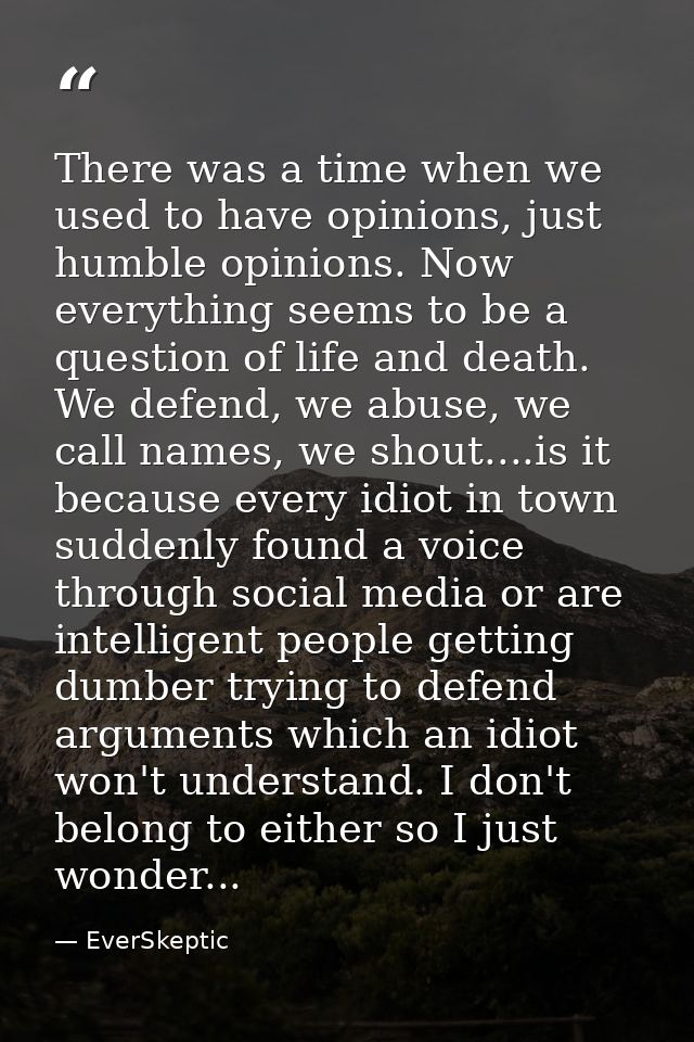 There was a time when we used to have opinions, just humble opinions. Now everything seems to be a question of life and  — EverSkeptic