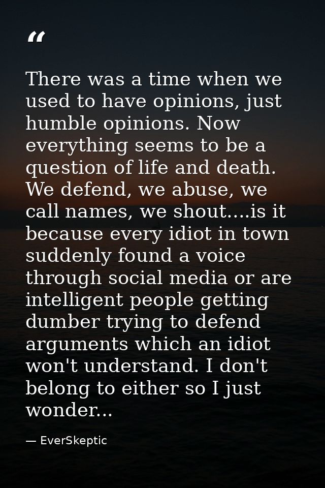 There was a time when we used to have opinions, just humble opinions. Now everything seems to be a question of life and  — EverSkeptic