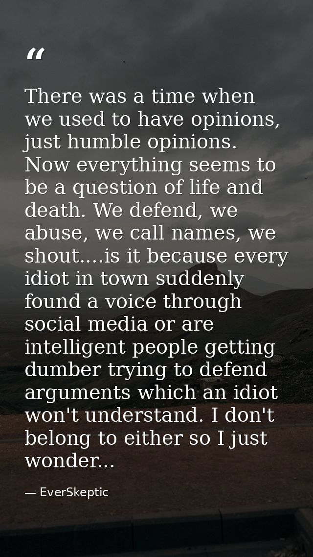 There was a time when we used to have opinions, just humble opinions. Now everything seems to be a question of life and  — EverSkeptic
