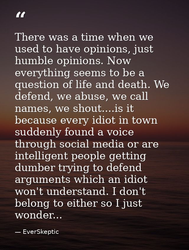 There was a time when we used to have opinions, just humble opinions. Now everything seems to be a question of life and  — EverSkeptic