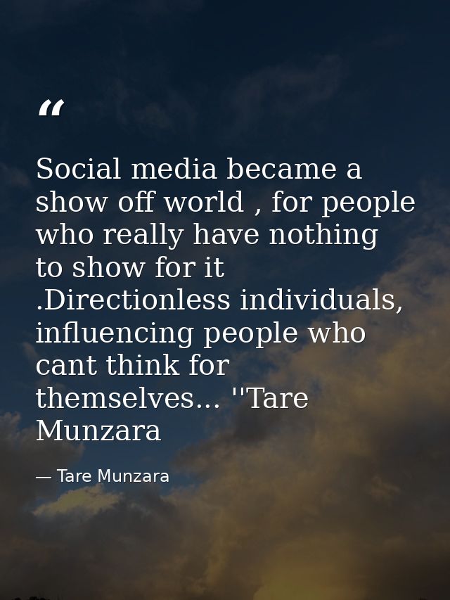 Social media became a show off world , for people who really have nothing to show for it .Directionless individuals, inf — Tare Munzara