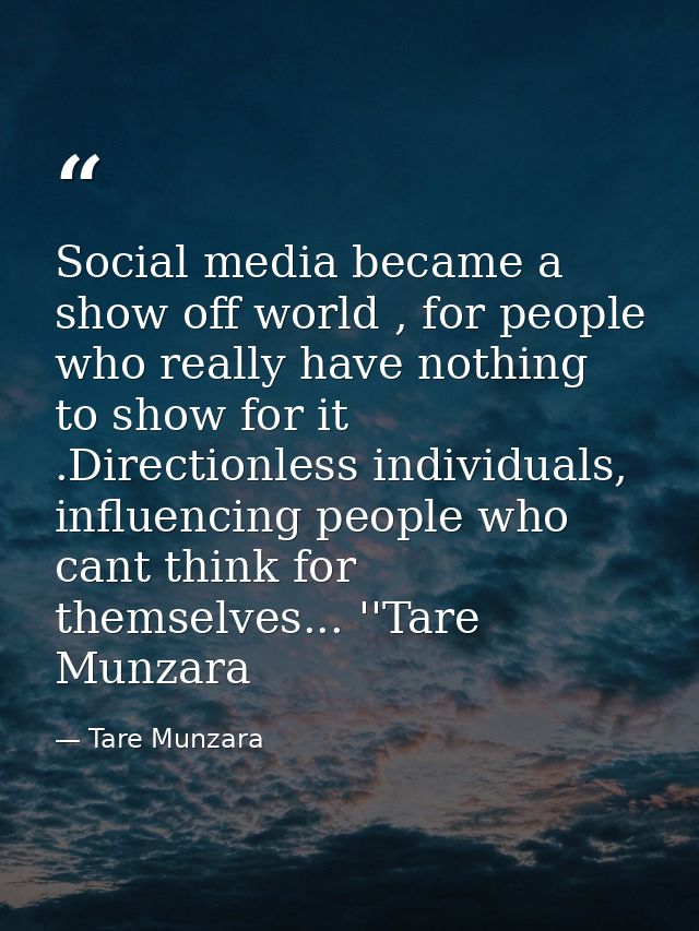 Social media became a show off world , for people who really have nothing to show for it .Directionless individuals, inf — Tare Munzara
