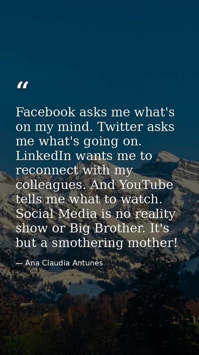 Facebook asks me what's on my mind. Twitter asks me what's going on. LinkedIn wants me to reconnect with my colleagues.  — Ana Claudia Antunes