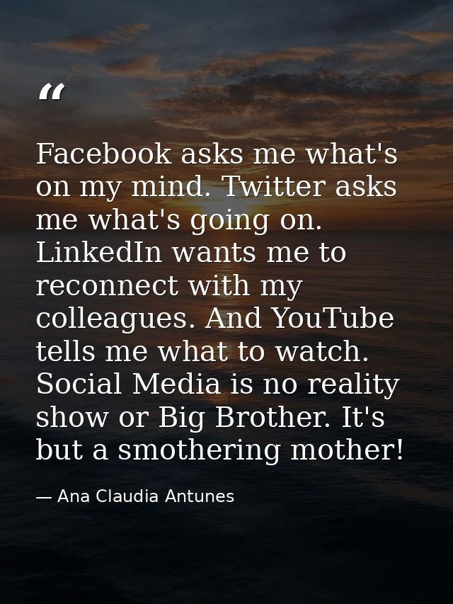 Facebook asks me what's on my mind. Twitter asks me what's going on. LinkedIn wants me to reconnect with my colleagues.  — Ana Claudia Antunes