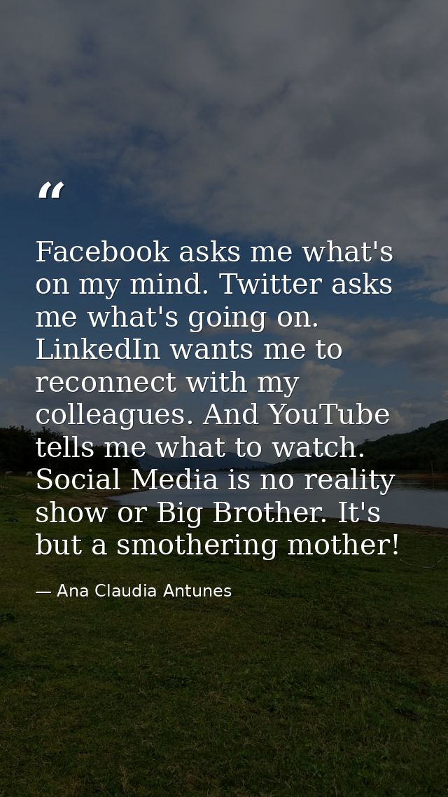 Facebook asks me what's on my mind. Twitter asks me what's going on. LinkedIn wants me to reconnect with my colleagues.  — Ana Claudia Antunes