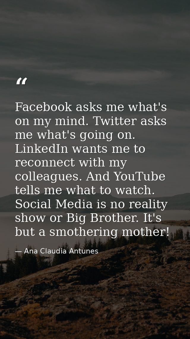 Facebook asks me what's on my mind. Twitter asks me what's going on. LinkedIn wants me to reconnect with my colleagues.  — Ana Claudia Antunes