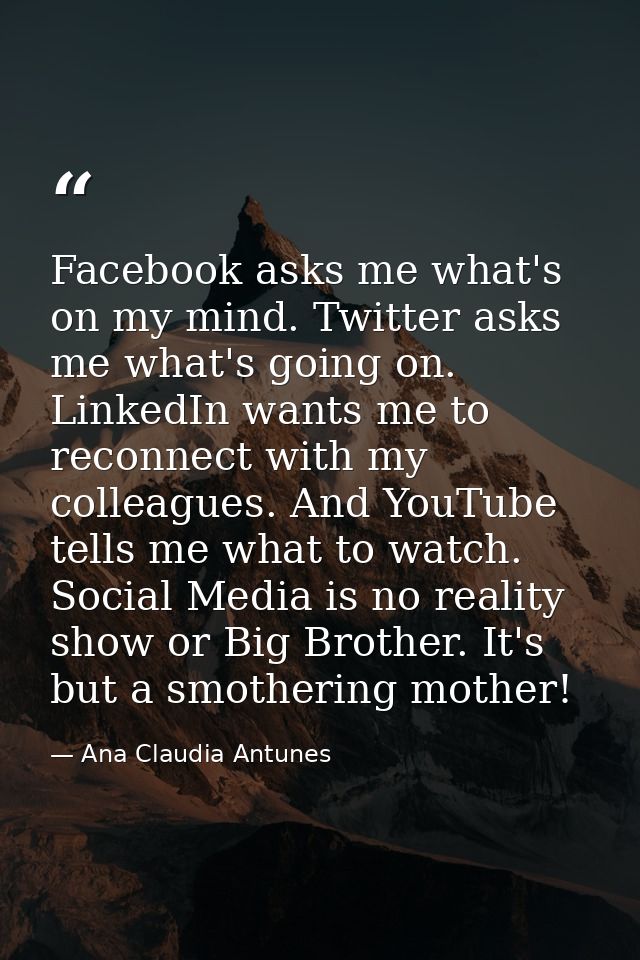 Facebook asks me what's on my mind. Twitter asks me what's going on. LinkedIn wants me to reconnect with my colleagues.  — Ana Claudia Antunes