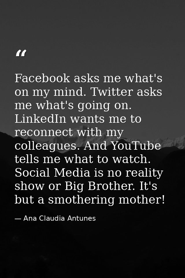 Facebook asks me what's on my mind. Twitter asks me what's going on. LinkedIn wants me to reconnect with my colleagues.  — Ana Claudia Antunes