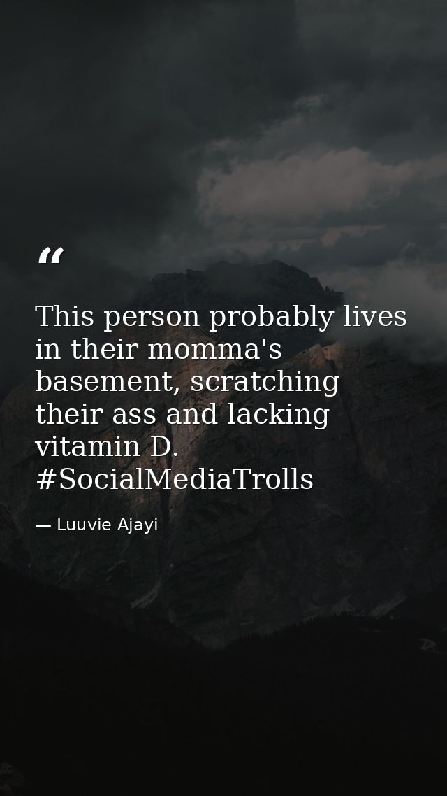 This person probably lives in their momma's basement, scratching their ass and lacking vitamin D. #SocialMediaTrolls — Luuvie Ajayi