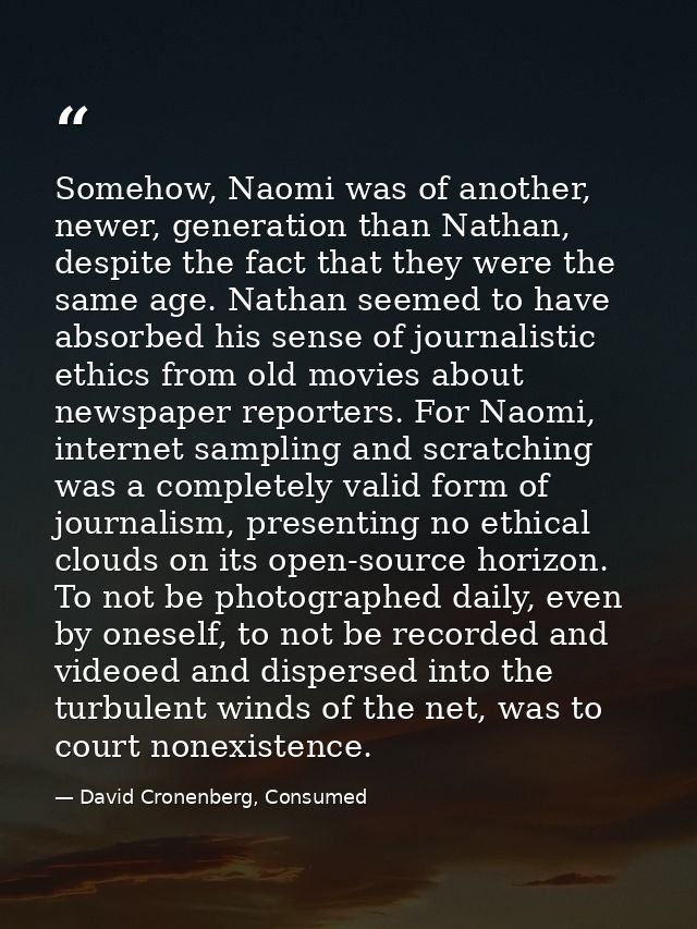 Somehow, Naomi was of another, newer, generation than Nathan, despite the fact that they were the same age. Nathan seeme — David Cronenberg, Consumed