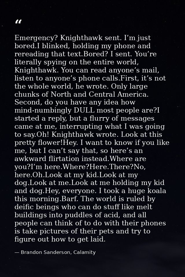 Emergency? Knighthawk sent. I’m just bored.I blinked, holding my phone and rereading that text.Bored? I sent. You’re lit — Brandon Sanderson, Calamity