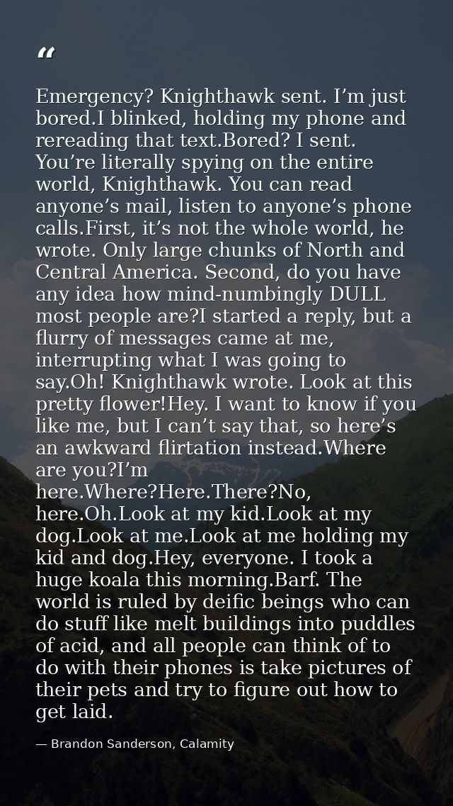 Emergency? Knighthawk sent. I’m just bored.I blinked, holding my phone and rereading that text.Bored? I sent. You’re lit — Brandon Sanderson, Calamity
