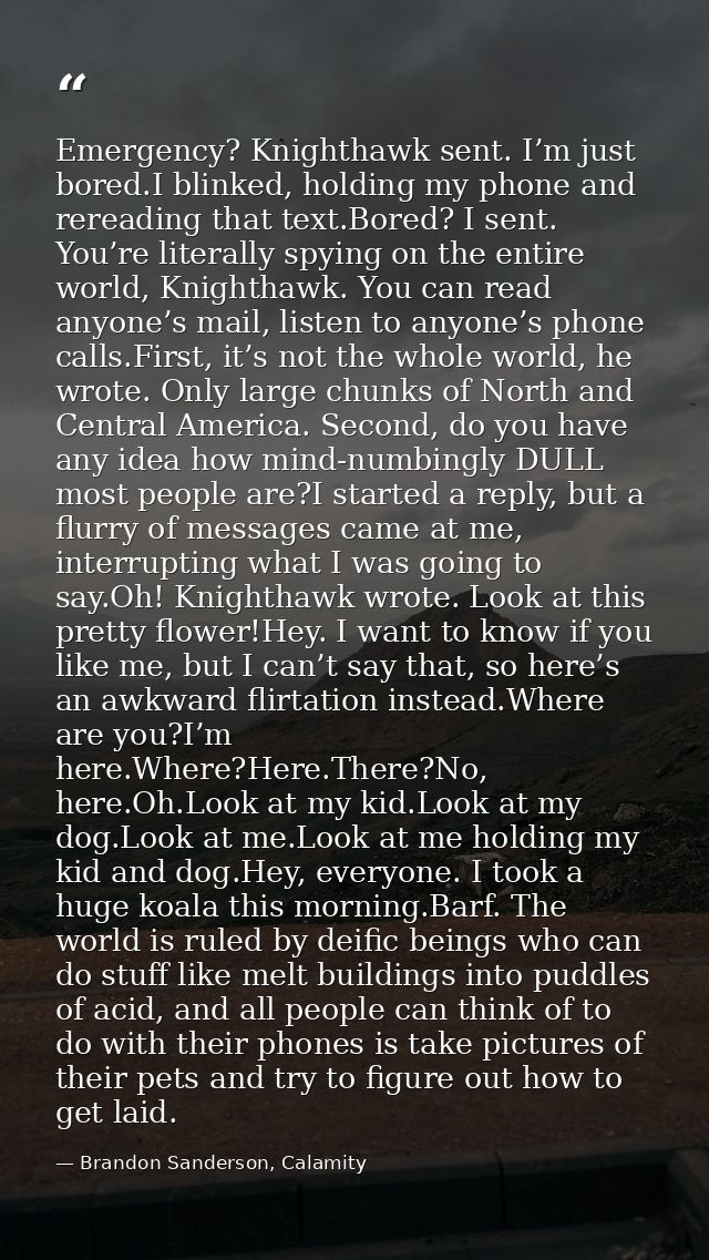 Emergency? Knighthawk sent. I’m just bored.I blinked, holding my phone and rereading that text.Bored? I sent. You’re lit — Brandon Sanderson, Calamity