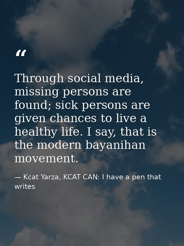 Through social media, missing persons are found; sick persons are given chances to live a healthy life. I say, that is t — Kcat Yarza, KCAT CAN: I have a pen that writes