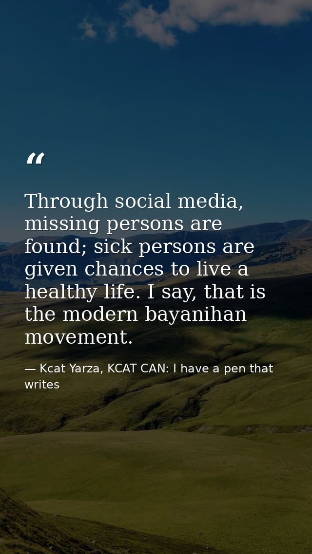 Through social media, missing persons are found; sick persons are given chances to live a healthy life. I say, that is t — Kcat Yarza, KCAT CAN: I have a pen that writes