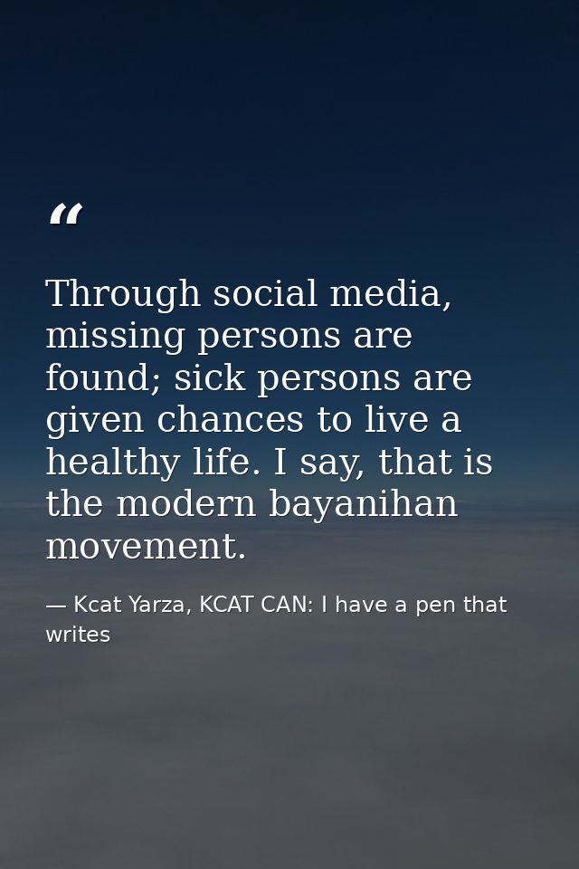 Through social media, missing persons are found; sick persons are given chances to live a healthy life. I say, that is t — Kcat Yarza, KCAT CAN: I have a pen that writes