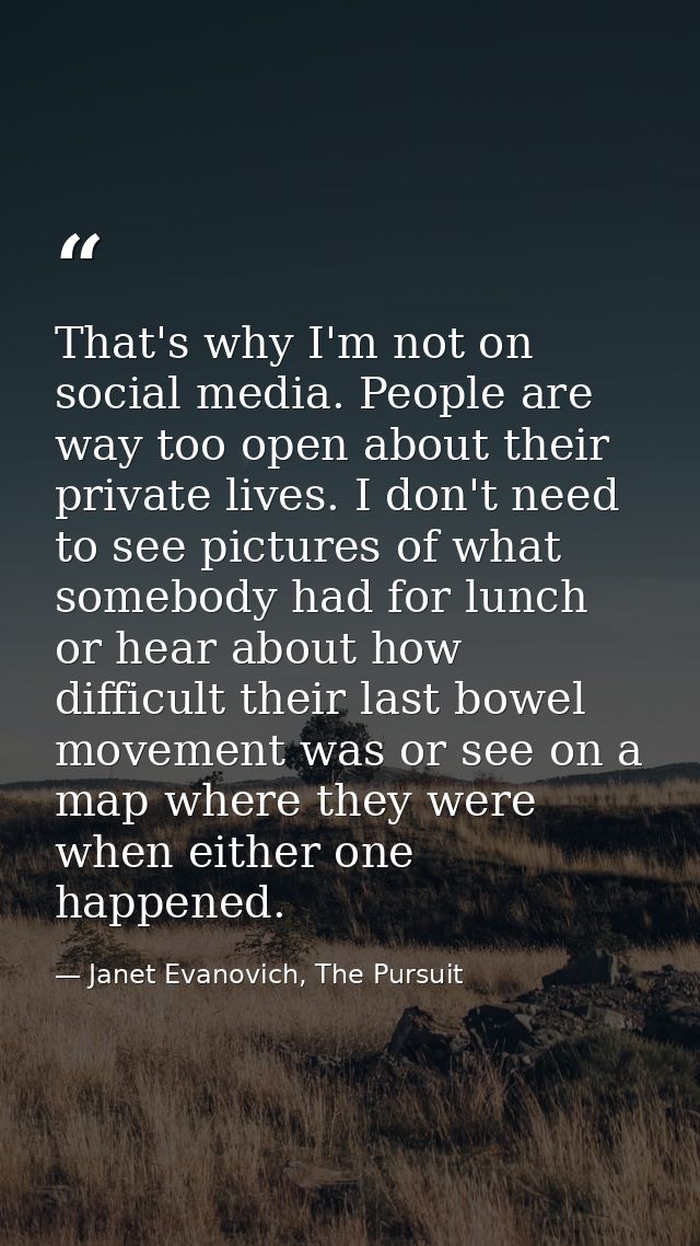 That's why I'm not on social media. People are way too open about their private lives. I don't need to see pictures of w — Janet Evanovich, The Pursuit