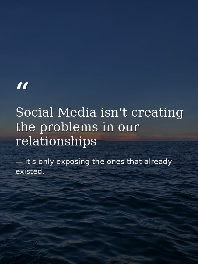 Social Media isn't creating the problems in our relationships — it's only exposing the ones that already existed.