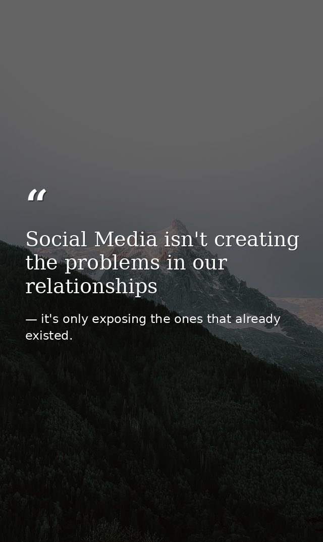 Social Media isn't creating the problems in our relationships — it's only exposing the ones that already existed.