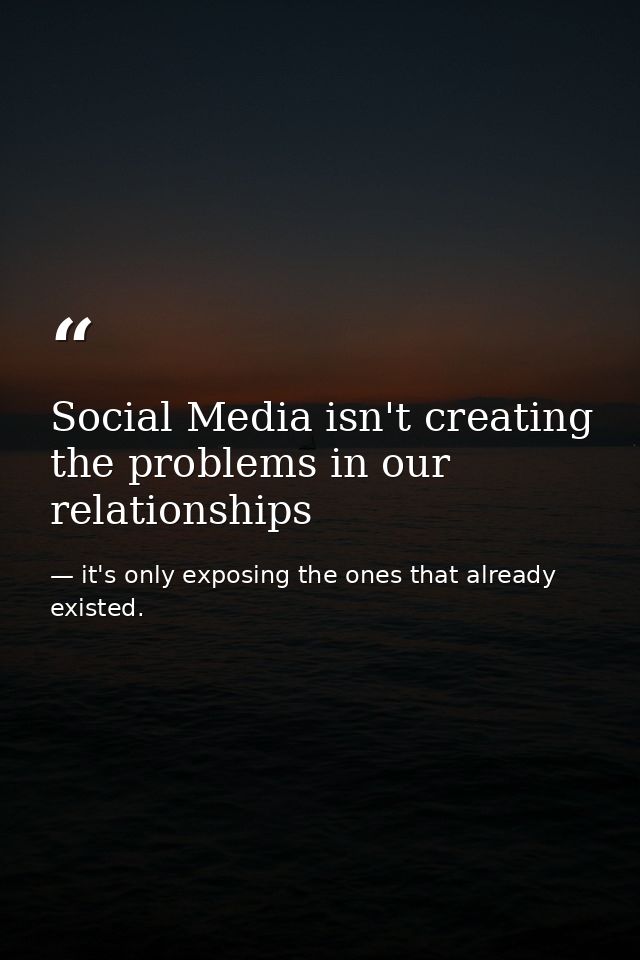 Social Media isn't creating the problems in our relationships — it's only exposing the ones that already existed.