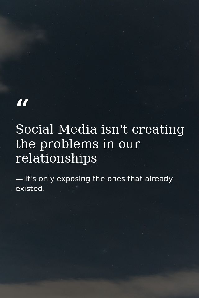 Social Media isn't creating the problems in our relationships — it's only exposing the ones that already existed.