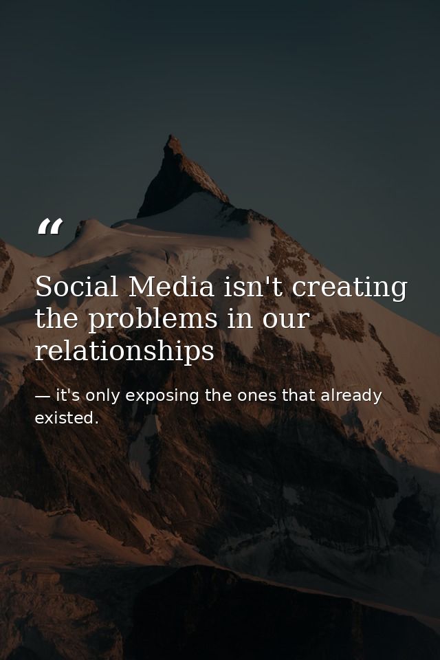 Social Media isn't creating the problems in our relationships — it's only exposing the ones that already existed.
